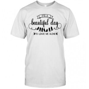Bird Its A Beautiful Day To Leave Me Alone T-Shirt